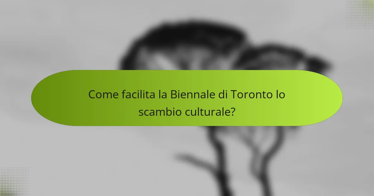 Come facilita la Biennale di Toronto lo scambio culturale?