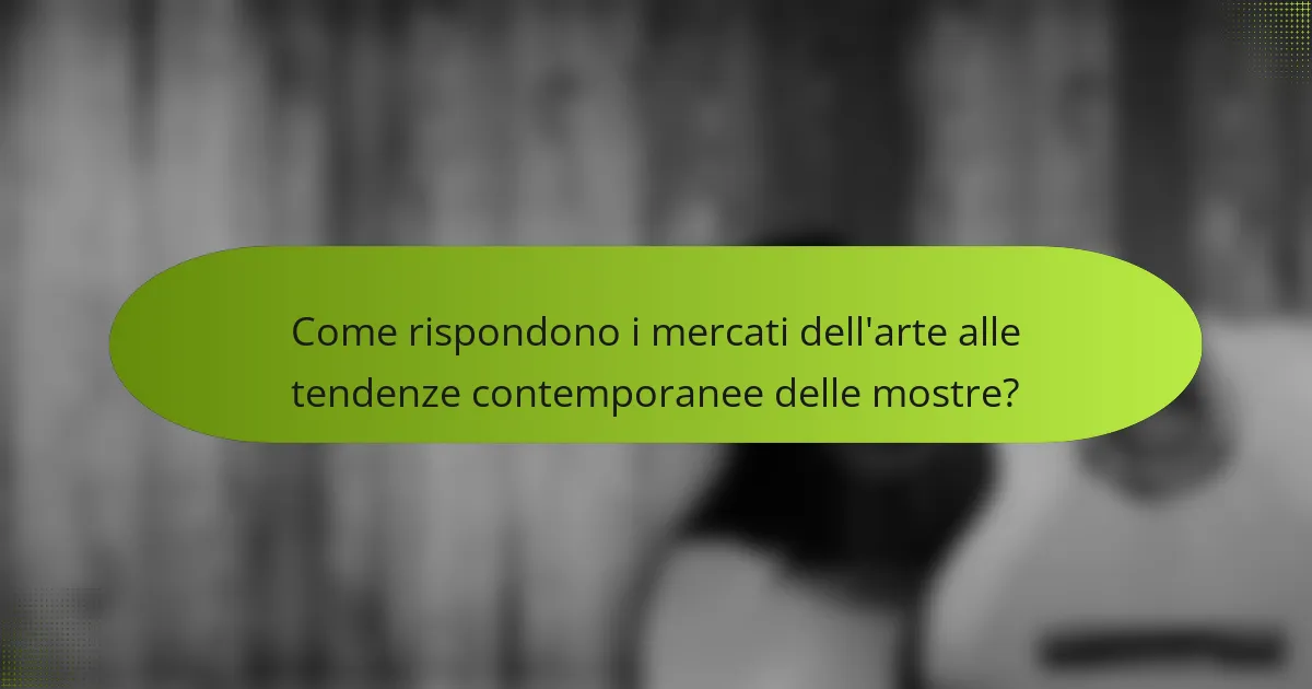 Come rispondono i mercati dell'arte alle tendenze contemporanee delle mostre?
