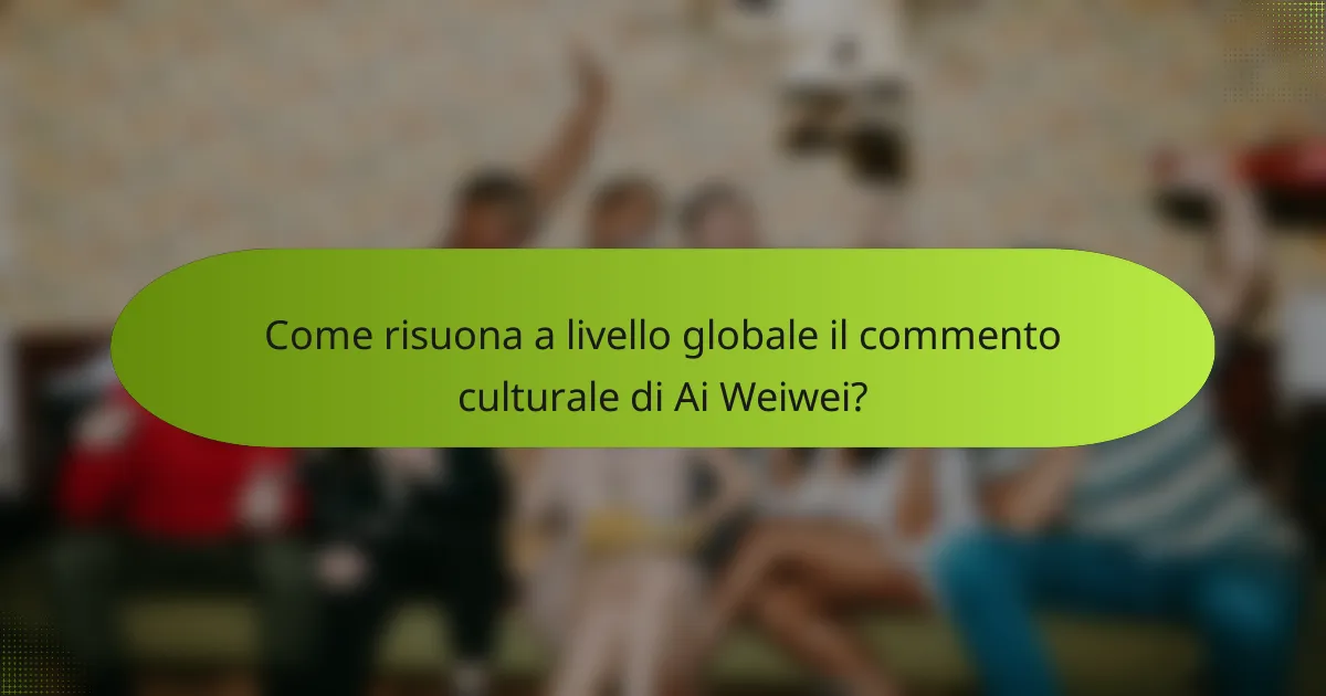 Come risuona a livello globale il commento culturale di Ai Weiwei?