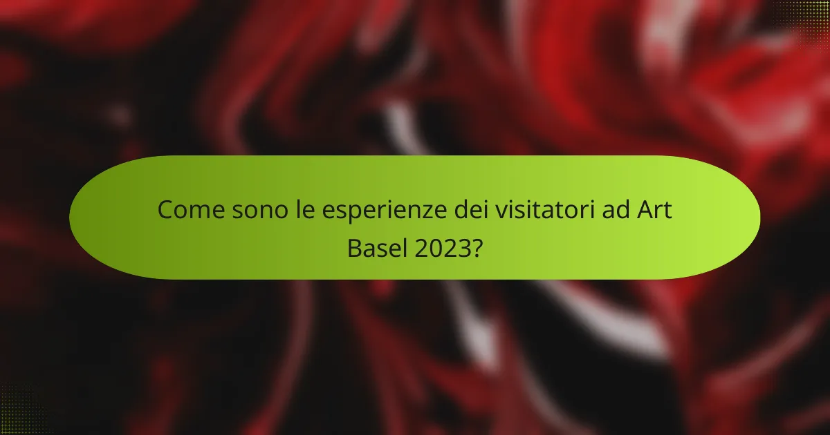 Come sono le esperienze dei visitatori ad Art Basel 2023?