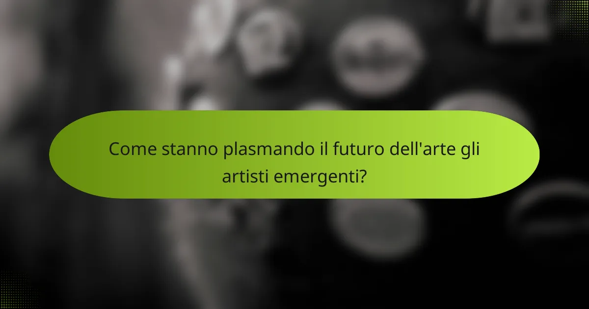 Come stanno plasmando il futuro dell'arte gli artisti emergenti?