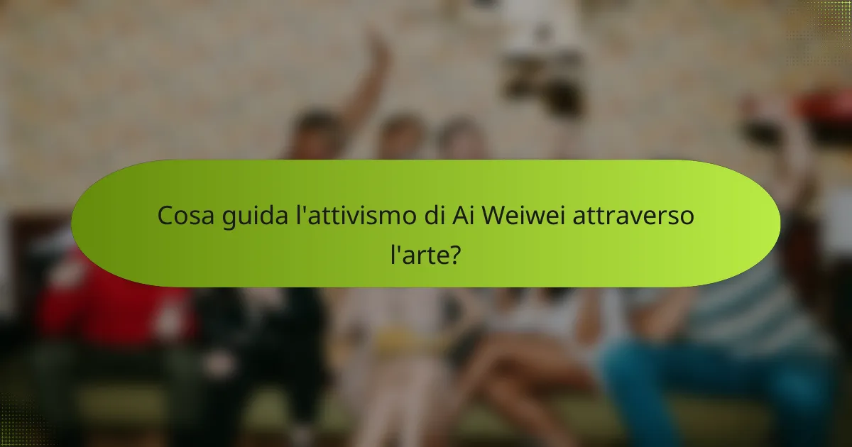 Cosa guida l'attivismo di Ai Weiwei attraverso l'arte?