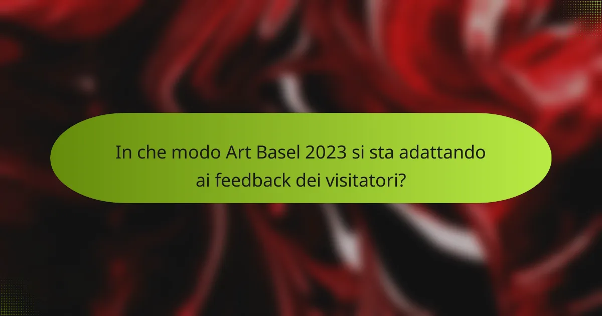 In che modo Art Basel 2023 si sta adattando ai feedback dei visitatori?