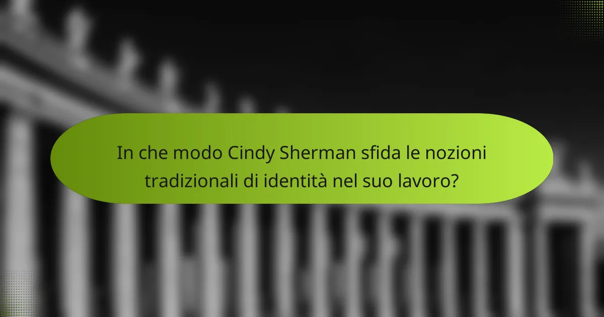 In che modo Cindy Sherman sfida le nozioni tradizionali di identità nel suo lavoro?
