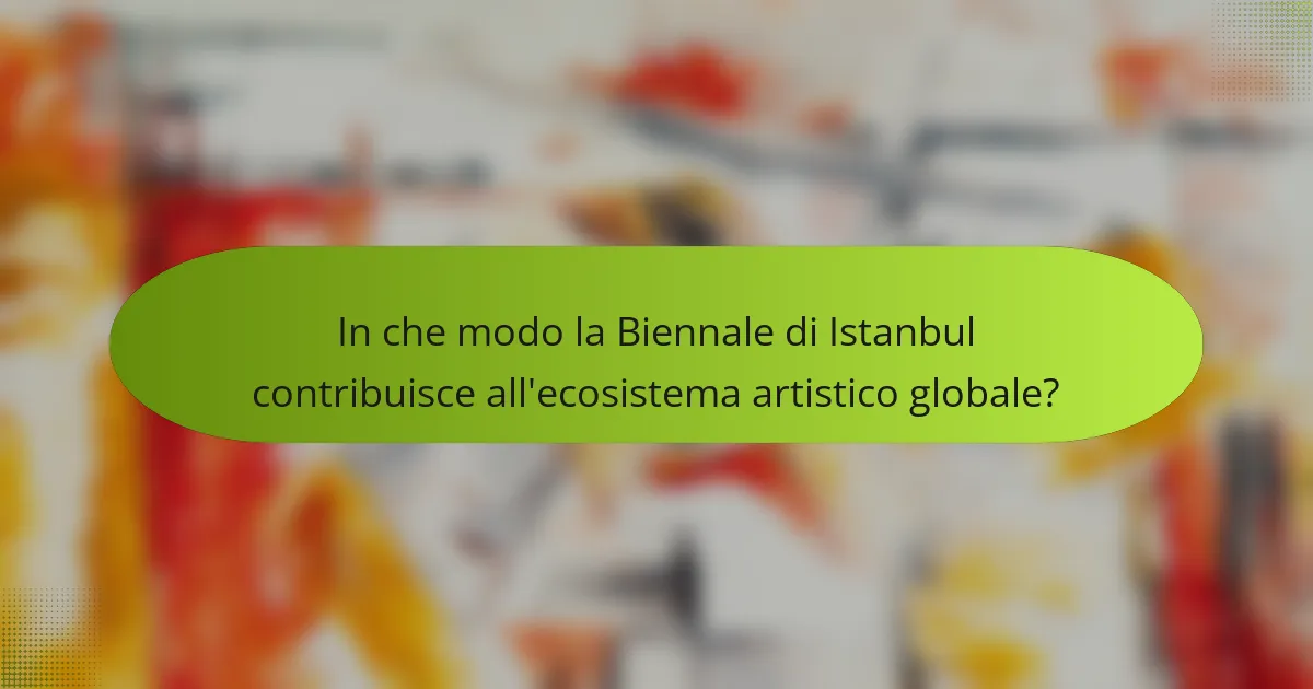 In che modo la Biennale di Istanbul contribuisce all'ecosistema artistico globale?