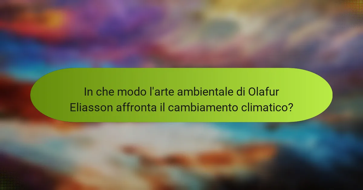 In che modo l'arte ambientale di Olafur Eliasson affronta il cambiamento climatico?