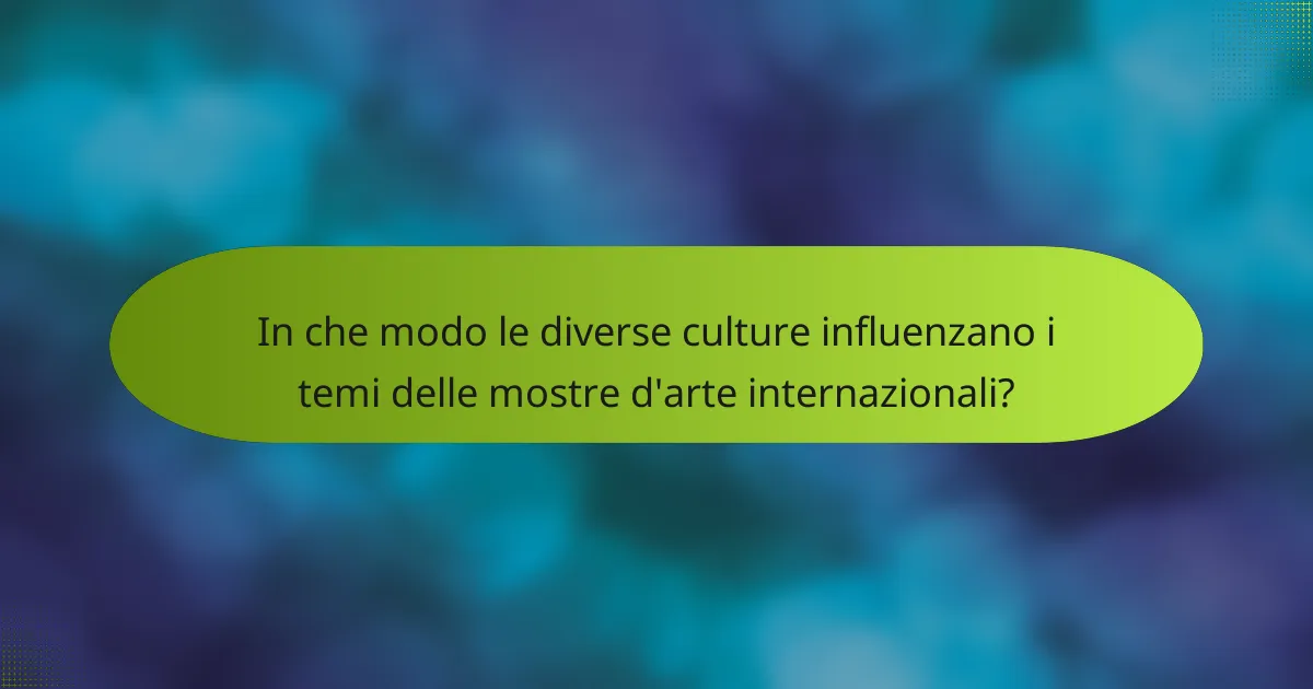 In che modo le diverse culture influenzano i temi delle mostre d'arte internazionali?