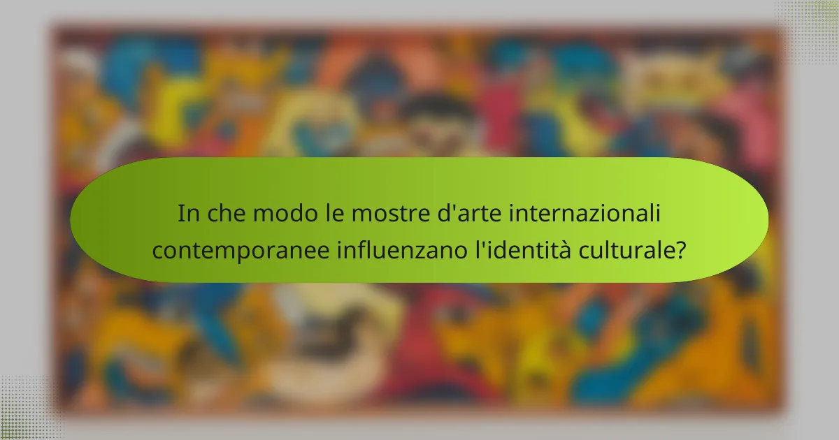 In che modo le mostre d'arte internazionali contemporanee influenzano l'identità culturale?