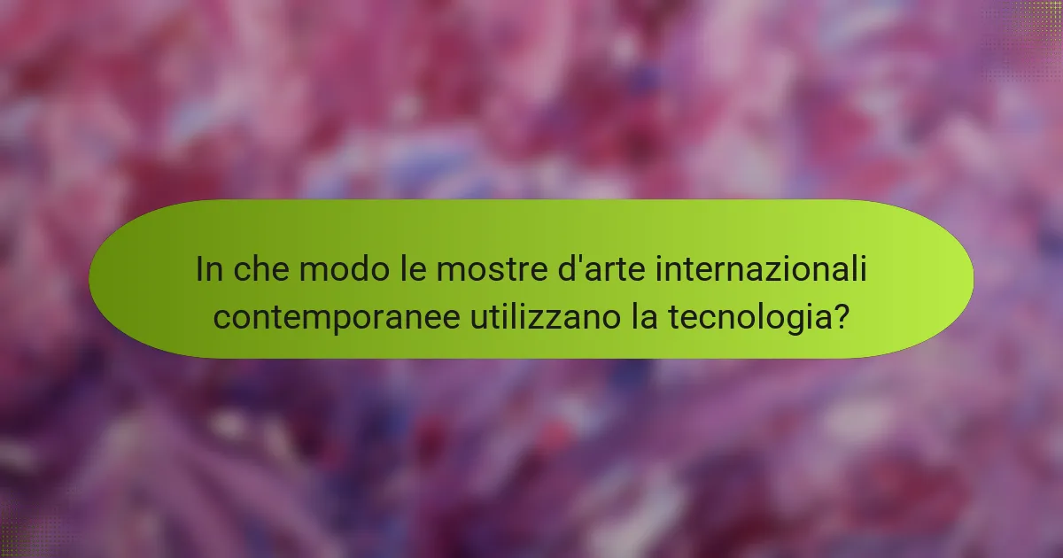 In che modo le mostre d'arte internazionali contemporanee utilizzano la tecnologia?