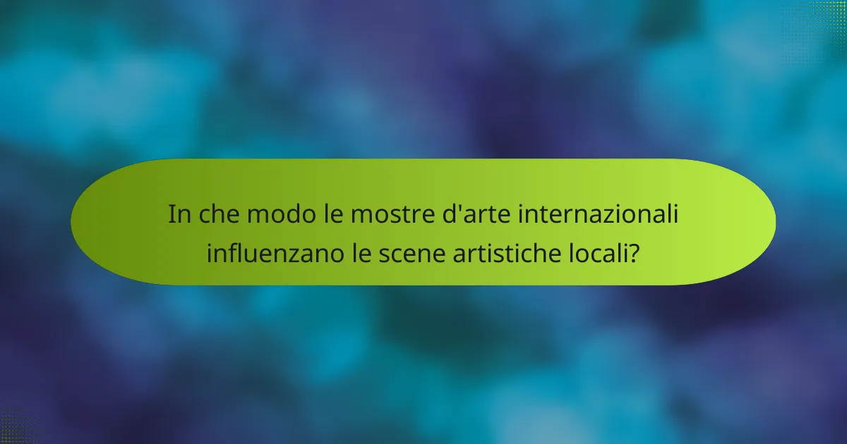 In che modo le mostre d'arte internazionali influenzano le scene artistiche locali?