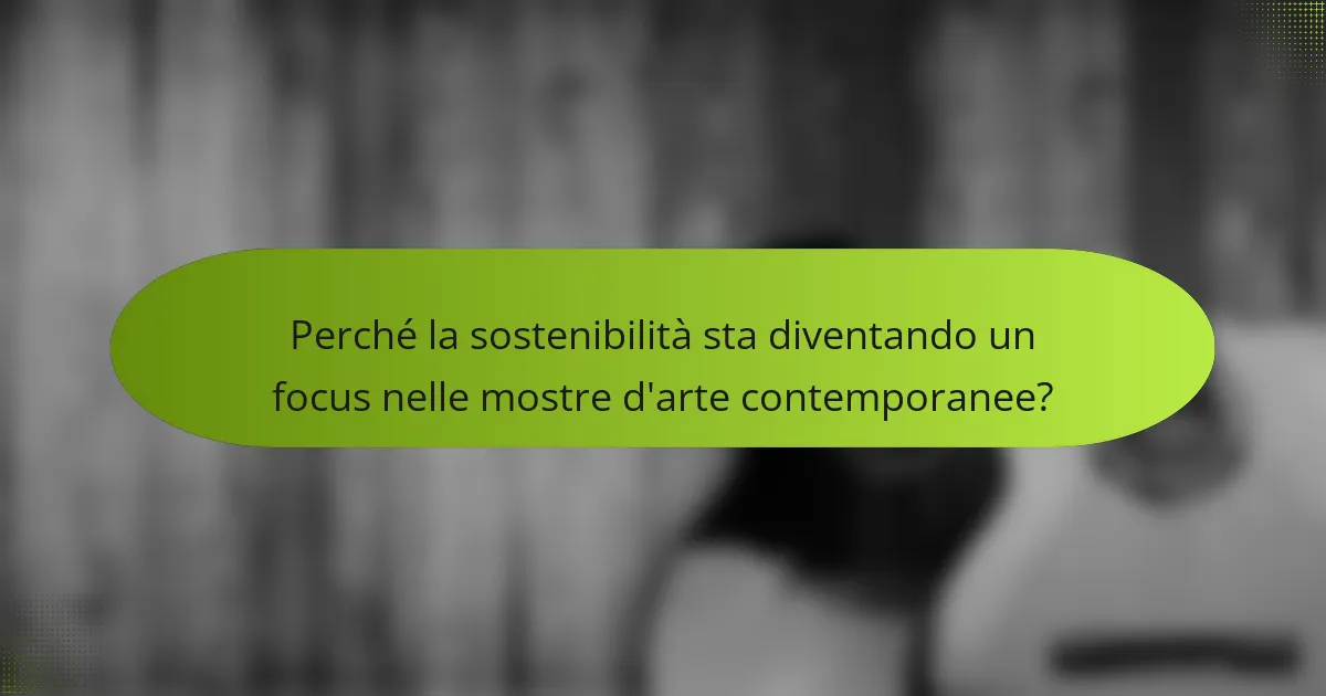 Perché la sostenibilità sta diventando un focus nelle mostre d'arte contemporanee?