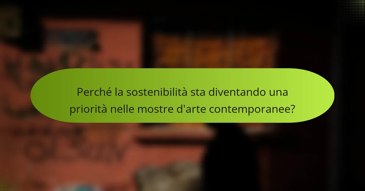 Perché la sostenibilità sta diventando una priorità nelle mostre d'arte contemporanee?