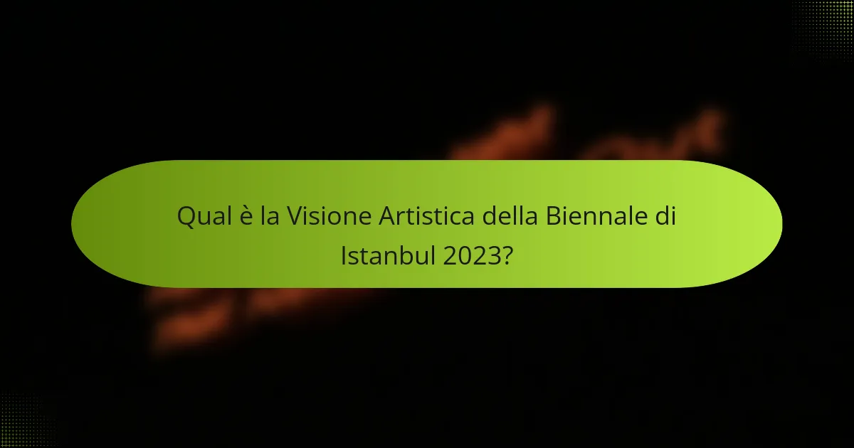 Qual è la Visione Artistica della Biennale di Istanbul 2023?