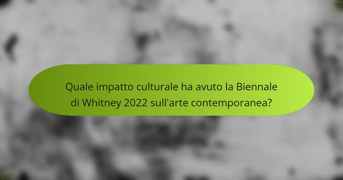 Quale impatto culturale ha avuto la Biennale di Whitney 2022 sull'arte contemporanea?