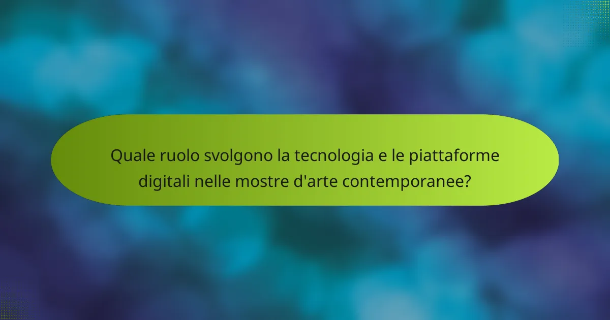 Quale ruolo svolgono la tecnologia e le piattaforme digitali nelle mostre d'arte contemporanee?