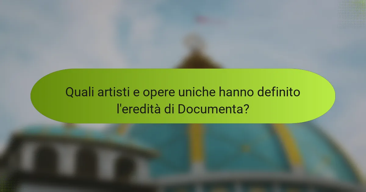 Quali artisti e opere uniche hanno definito l'eredità di Documenta?