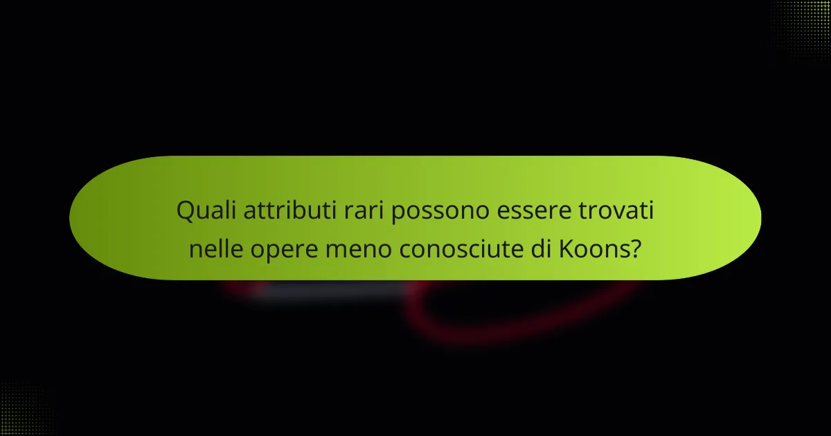 Quali attributi rari possono essere trovati nelle opere meno conosciute di Koons?