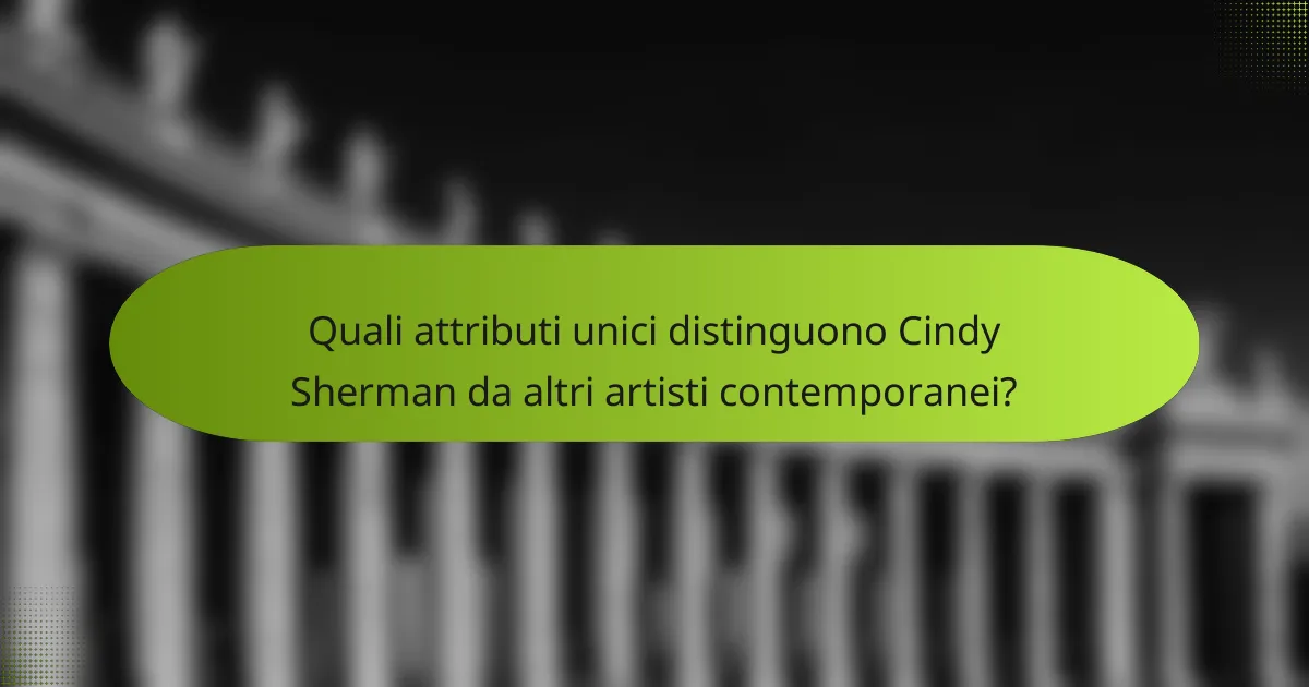 Quali attributi unici distinguono Cindy Sherman da altri artisti contemporanei?
