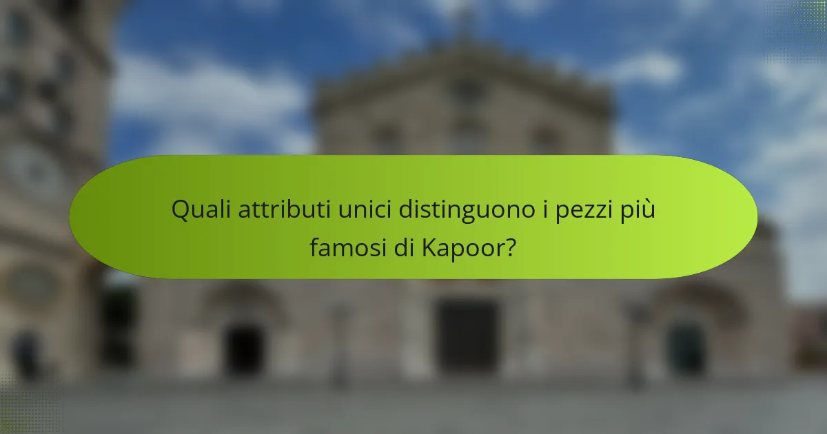 Quali attributi unici distinguono i pezzi più famosi di Kapoor?