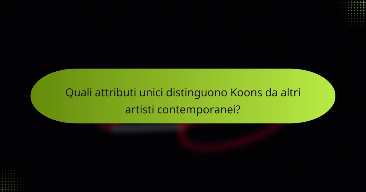 Quali attributi unici distinguono Koons da altri artisti contemporanei?