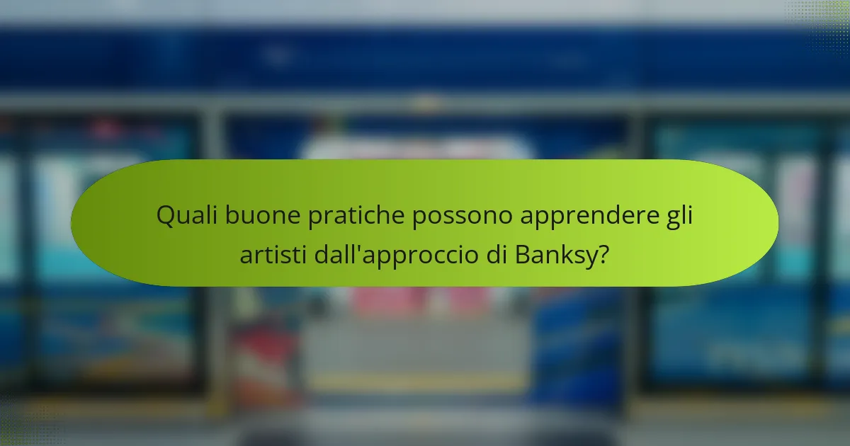 Quali buone pratiche possono apprendere gli artisti dall'approccio di Banksy?