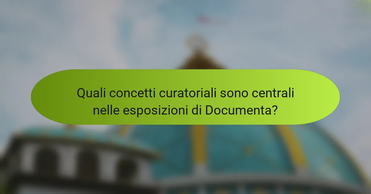 Quali concetti curatoriali sono centrali nelle esposizioni di Documenta?