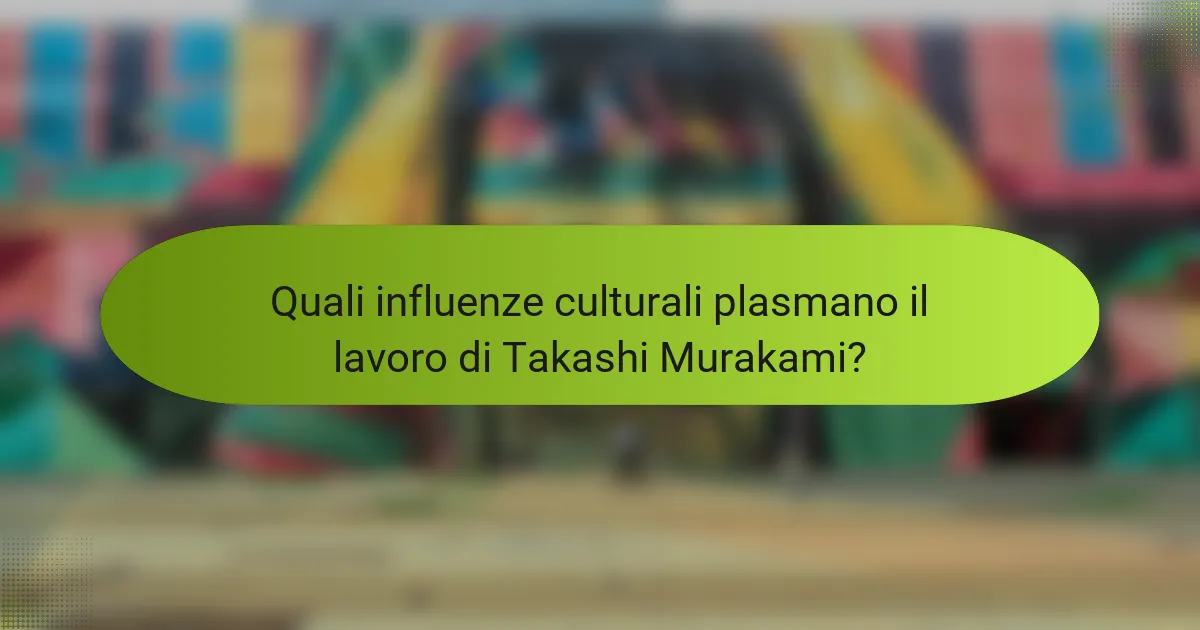 Quali influenze culturali plasmano il lavoro di Takashi Murakami?