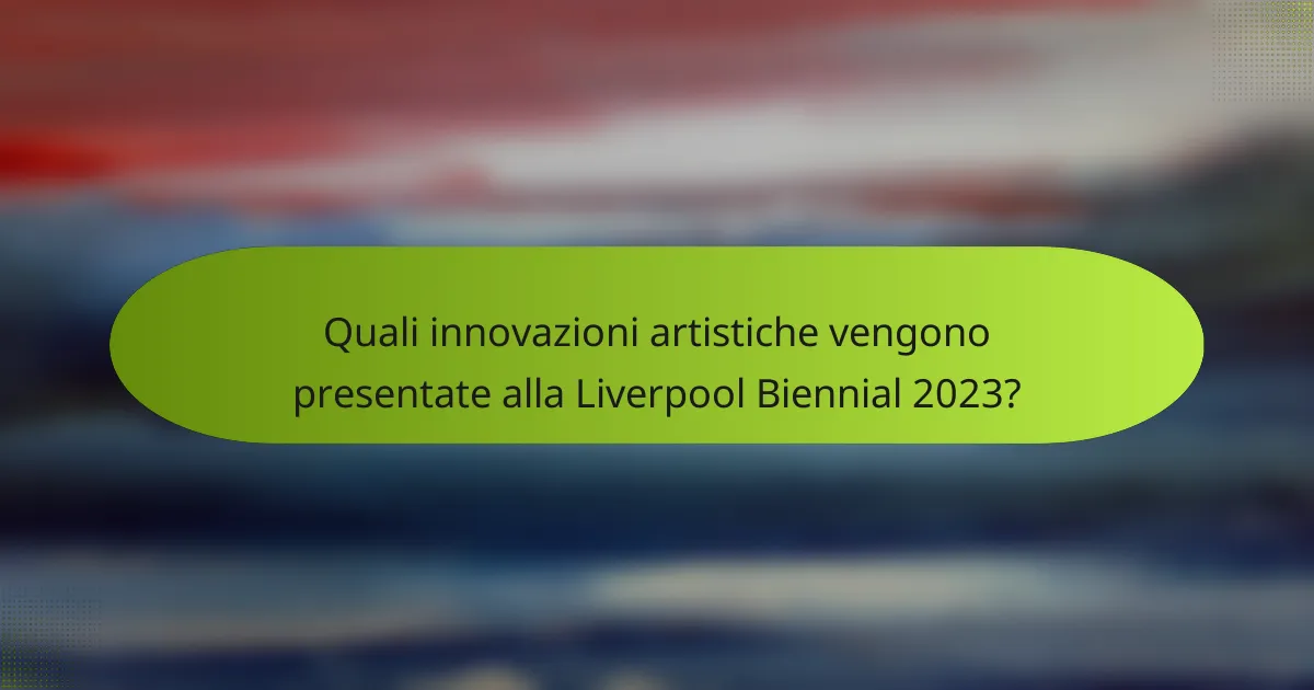 Quali innovazioni artistiche vengono presentate alla Liverpool Biennial 2023?