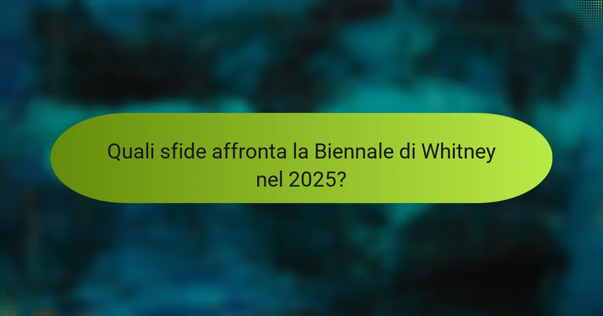 Quali sfide affronta la Biennale di Whitney nel 2025?