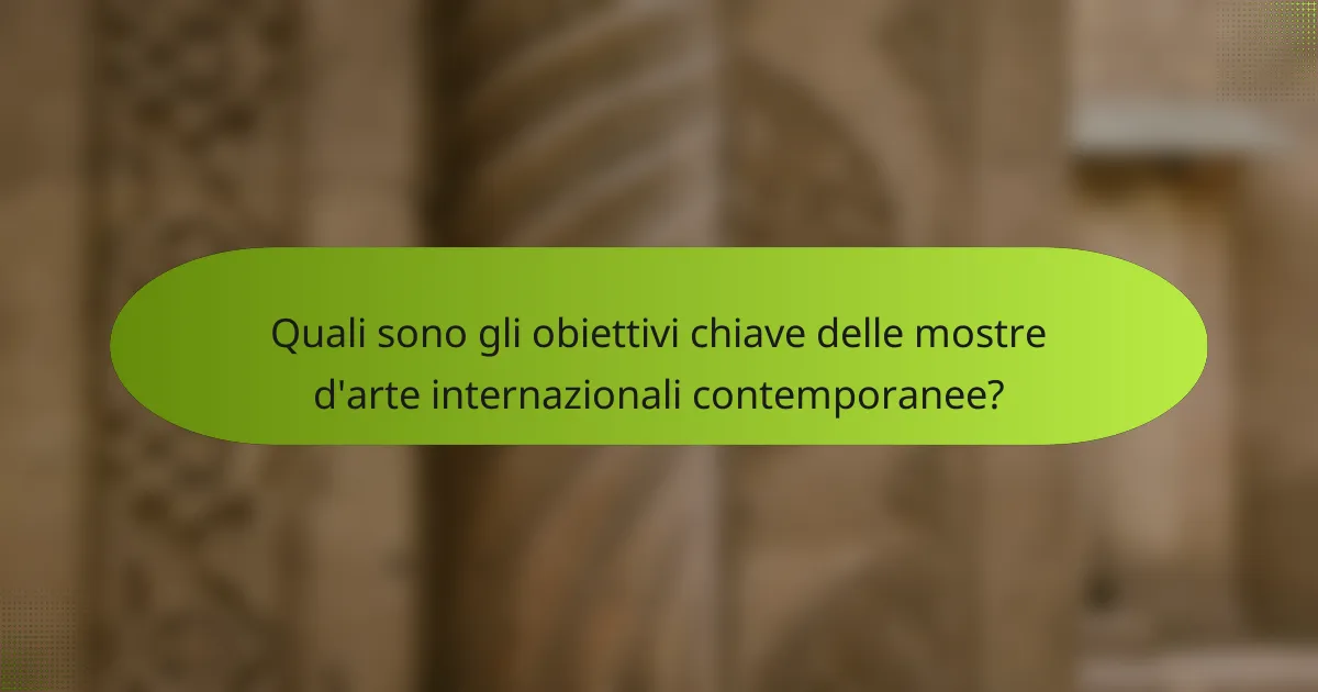 Quali sono gli obiettivi chiave delle mostre d'arte internazionali contemporanee?