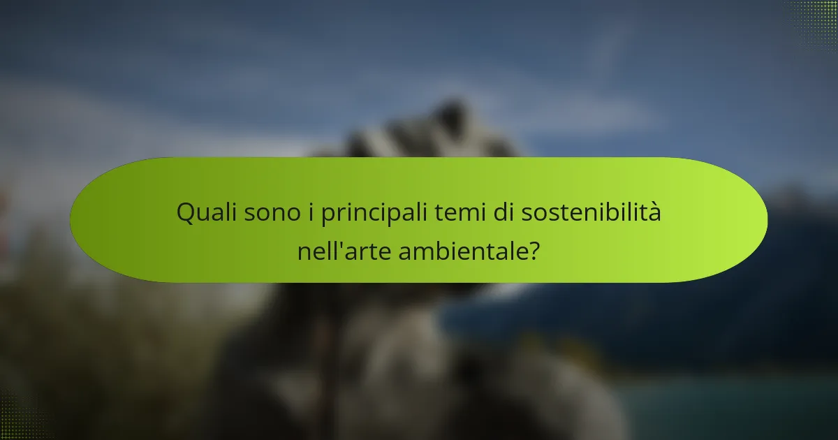 Quali sono i principali temi di sostenibilità nell'arte ambientale?