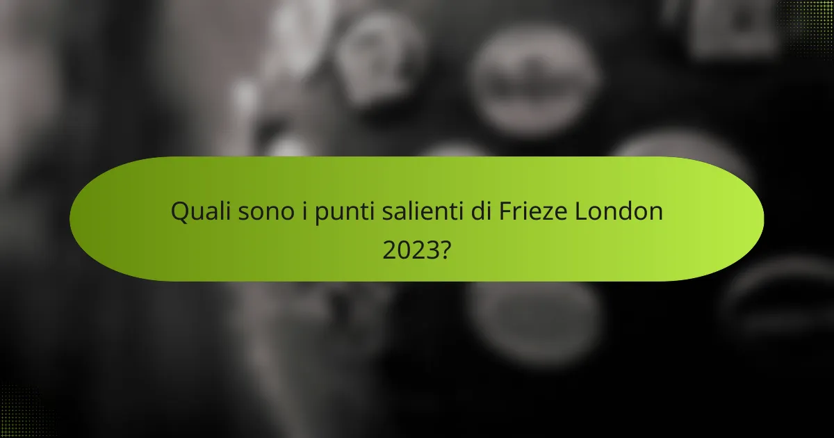 Quali sono i punti salienti di Frieze London 2023?
