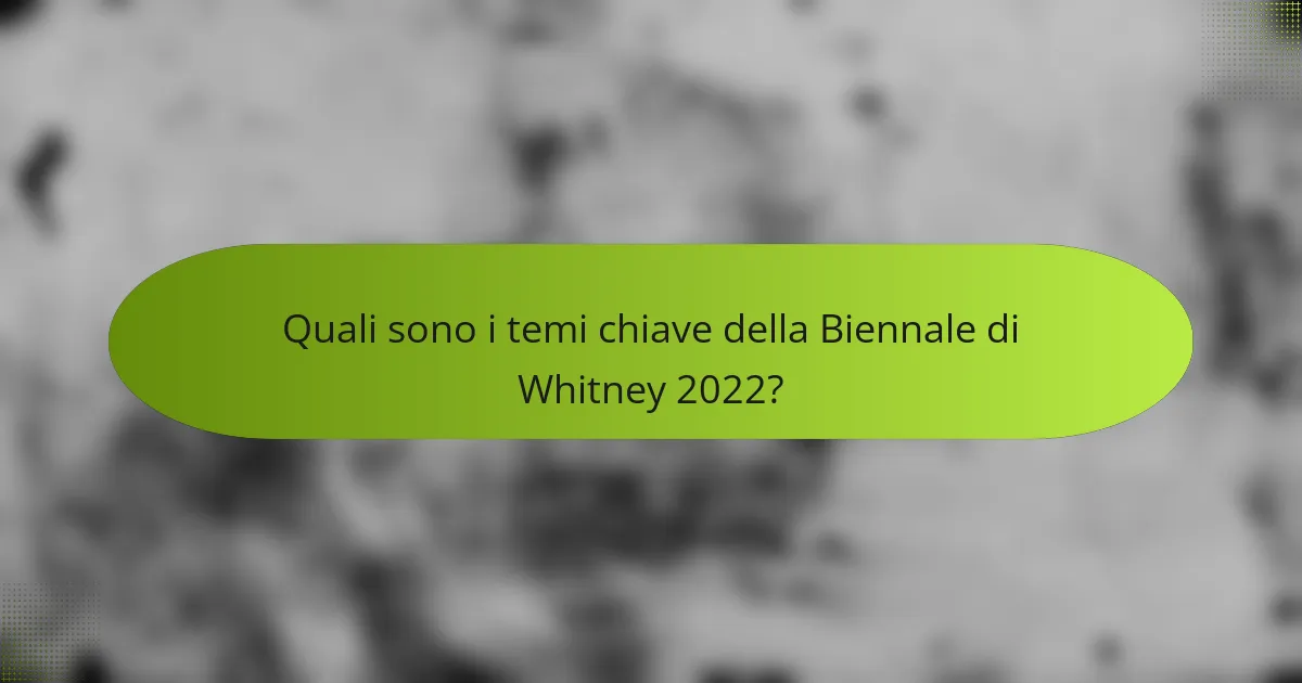 Quali sono i temi chiave della Biennale di Whitney 2022?