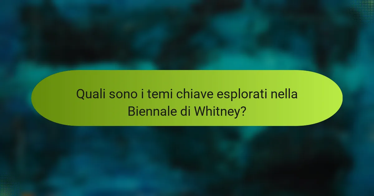 Quali sono i temi chiave esplorati nella Biennale di Whitney?