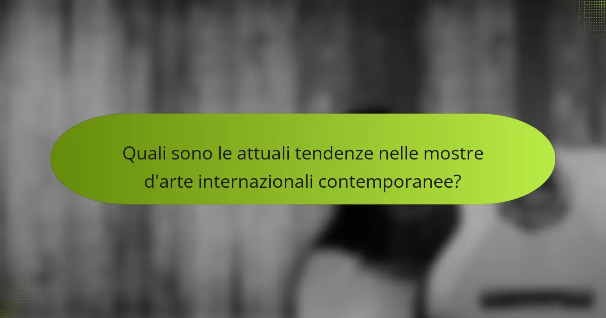 Quali sono le attuali tendenze nelle mostre d'arte internazionali contemporanee?