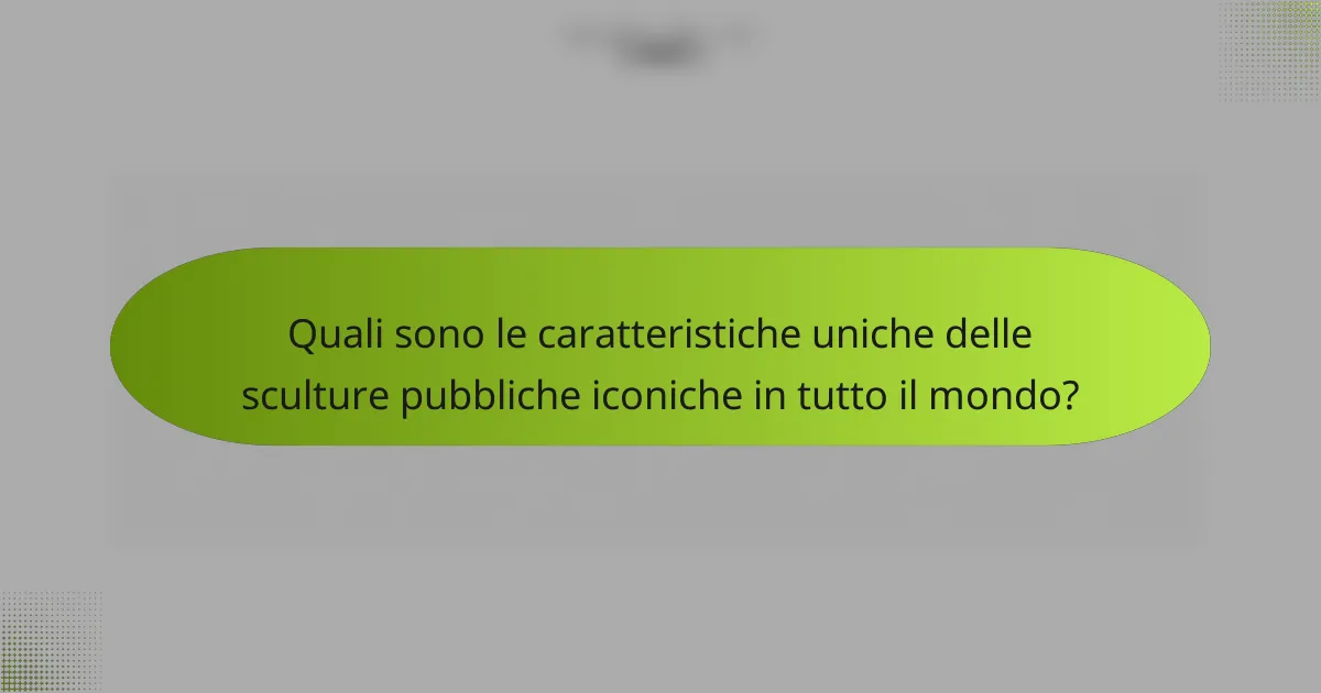 Quali sono le caratteristiche uniche delle sculture pubbliche iconiche in tutto il mondo?