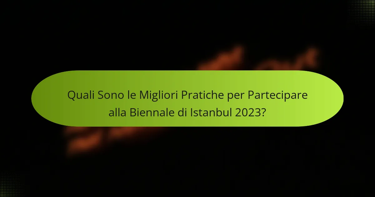 Quali Sono le Migliori Pratiche per Partecipare alla Biennale di Istanbul 2023?