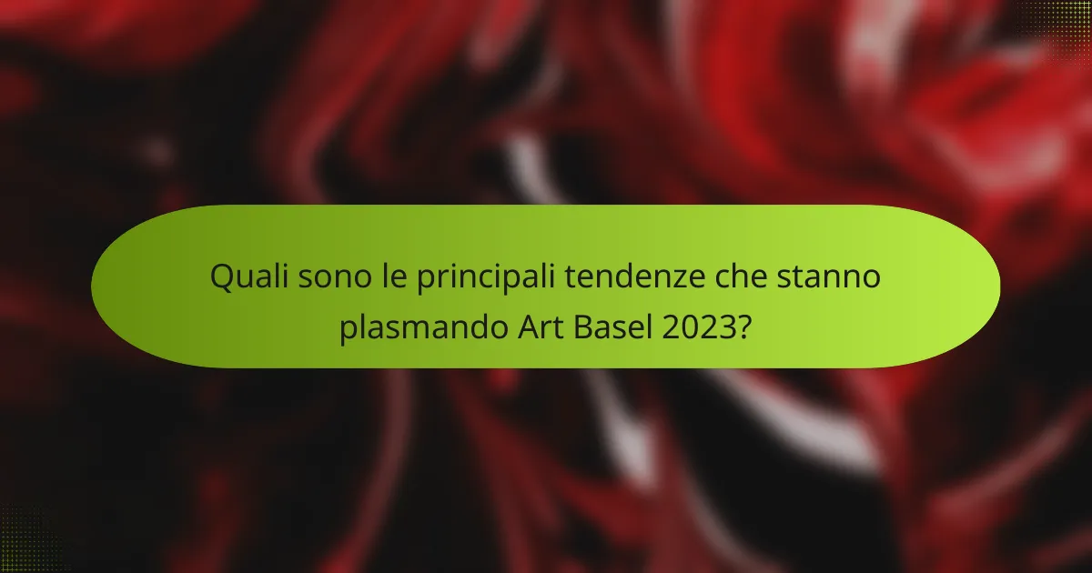 Quali sono le principali tendenze che stanno plasmando Art Basel 2023?