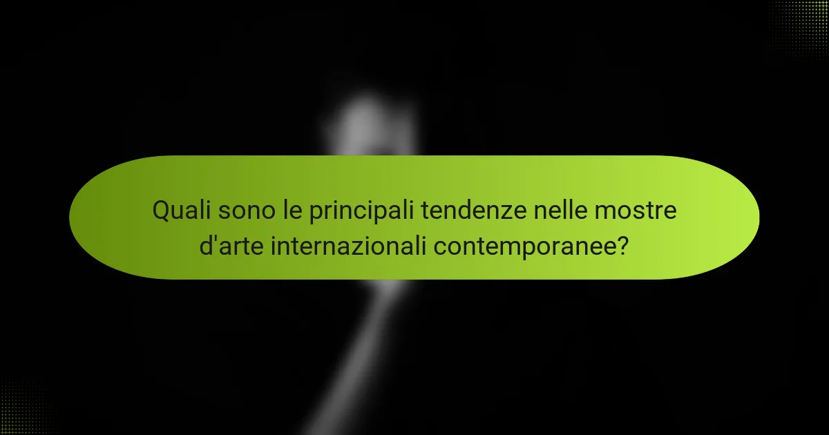 Quali sono le principali tendenze nelle mostre d'arte internazionali contemporanee?