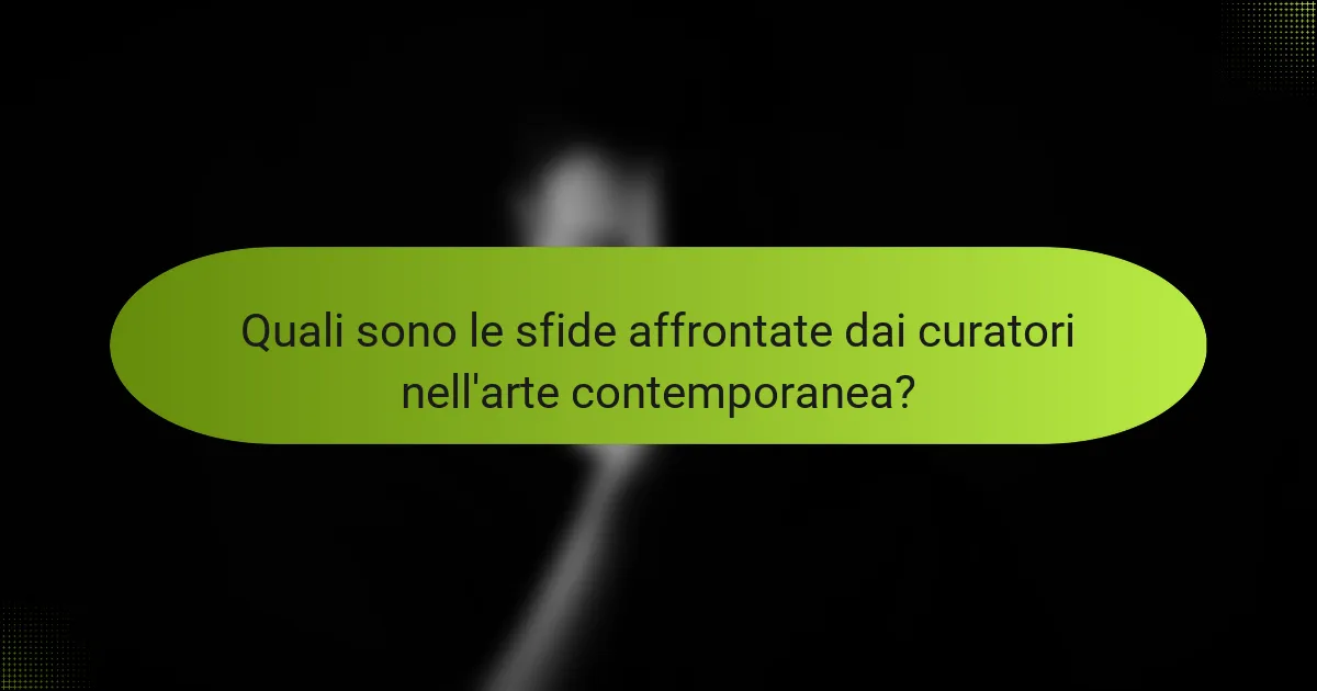Quali sono le sfide affrontate dai curatori nell'arte contemporanea?