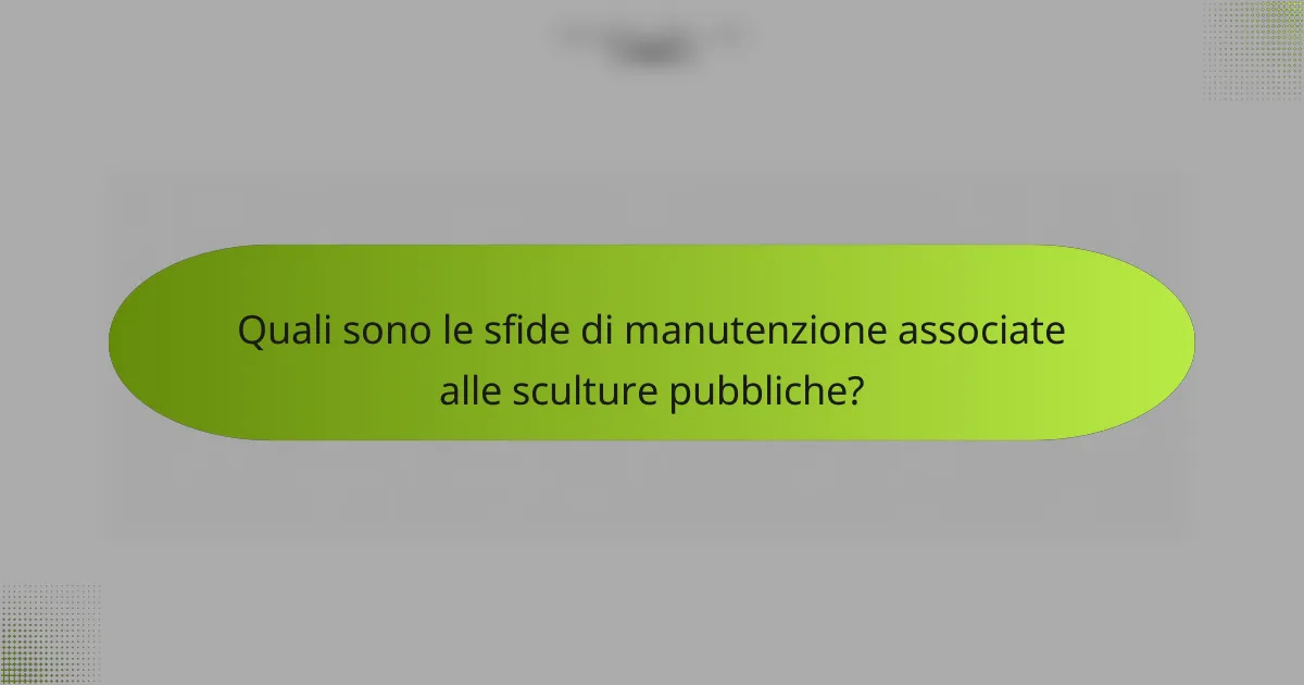 Quali sono le sfide di manutenzione associate alle sculture pubbliche?