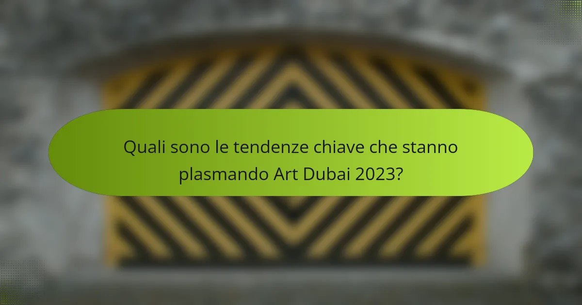 Quali sono le tendenze chiave che stanno plasmando Art Dubai 2023?