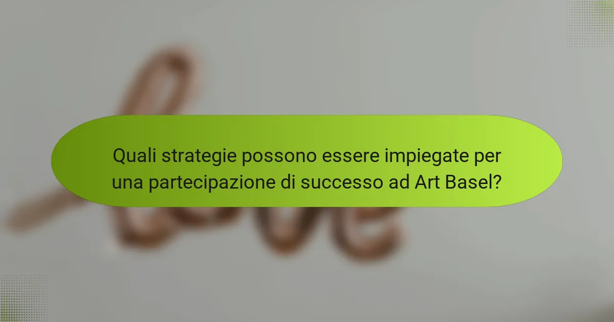 Quali strategie possono essere impiegate per una partecipazione di successo ad Art Basel?