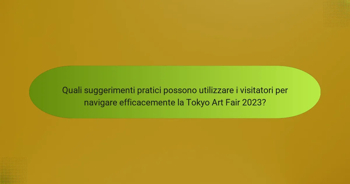 Quali suggerimenti pratici possono utilizzare i visitatori per navigare efficacemente la Tokyo Art Fair 2023?