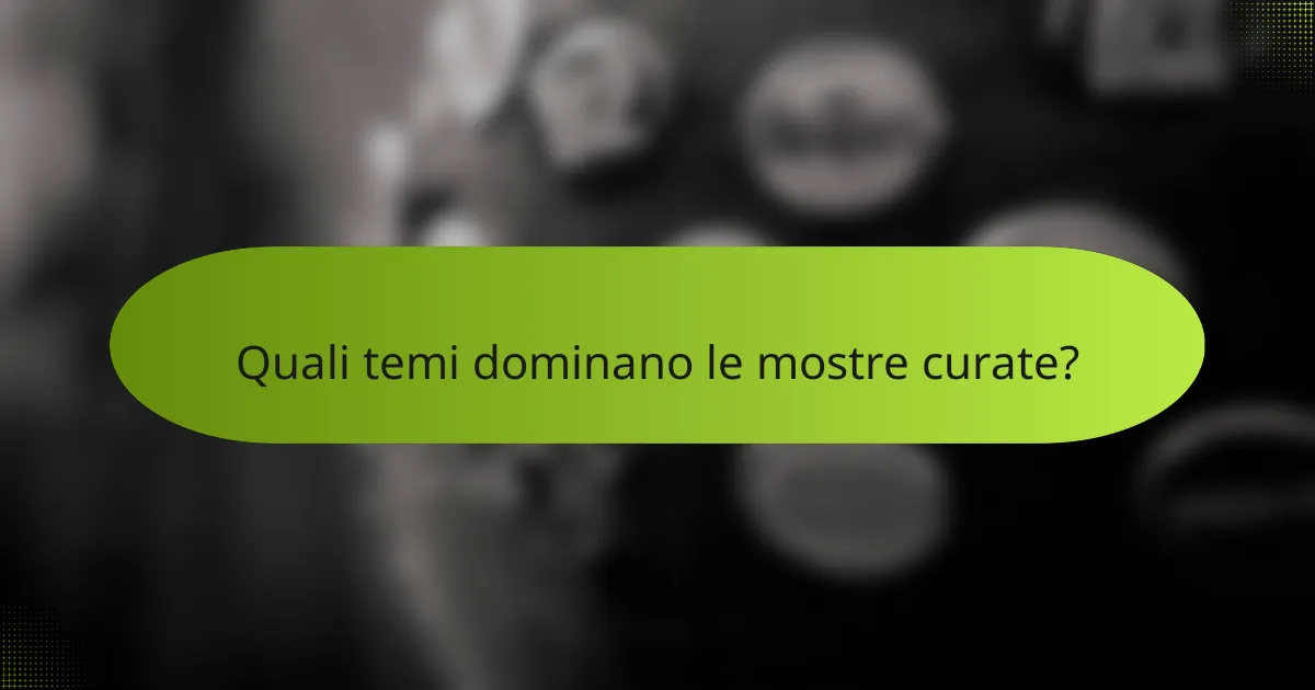 Quali temi dominano le mostre curate?