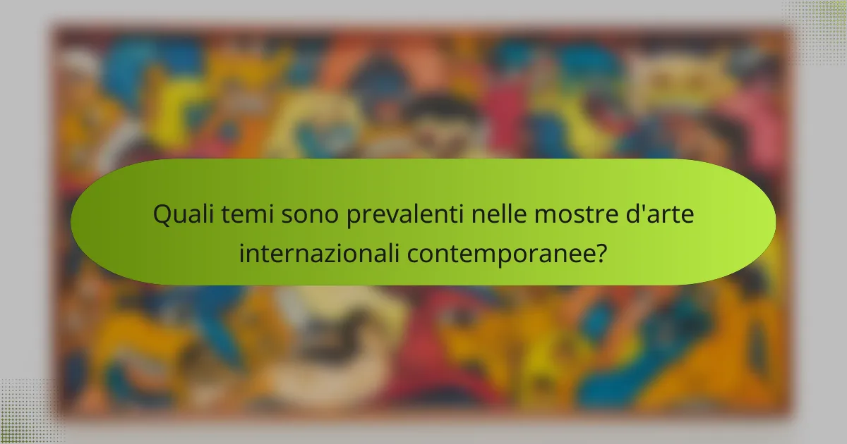 Quali temi sono prevalenti nelle mostre d'arte internazionali contemporanee?