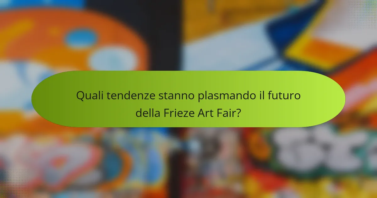 Quali tendenze stanno plasmando il futuro della Frieze Art Fair?